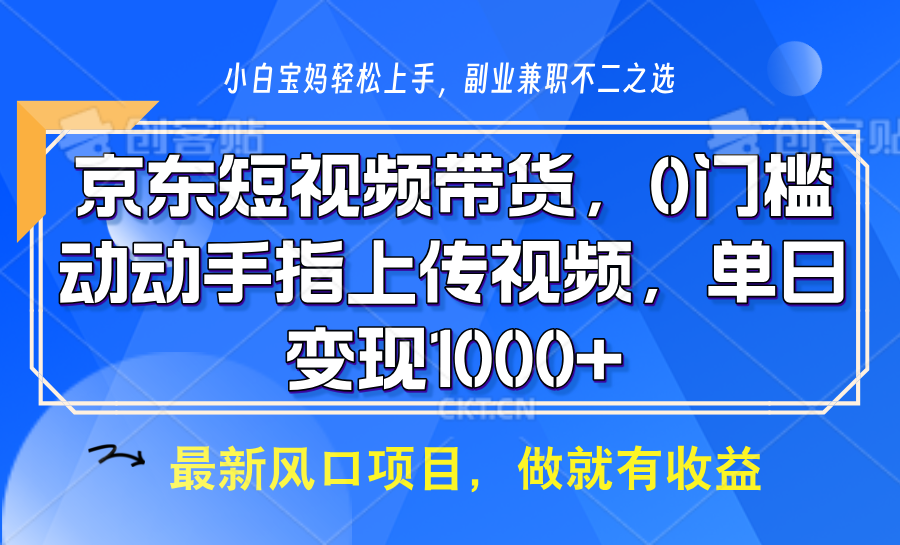 京东短视频带货，操作简单，可矩阵操作，动动手指上传视频，轻松日入1000+-中创网_分享中创网创业资讯_最新网络项目资源-网创e学堂