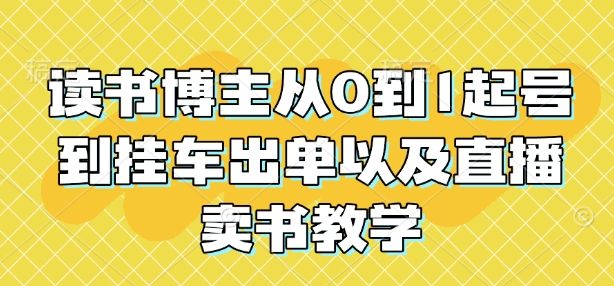 读书博主从0到1起号到挂车出单以及直播卖书教学-中创网_分享中创网创业资讯_最新网络项目资源-网创e学堂