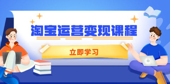 （14016期）淘宝运营变现课程，涵盖店铺运营、推广、数据分析，助力商家提升-中创网_分享中创网创业资讯_最新网络项目资源-网创e学堂