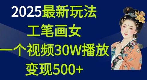 2025最新玩法，工笔画美女，一个视频30万播放变现500+-中创网_分享中创网创业资讯_最新网络项目资源-网创e学堂