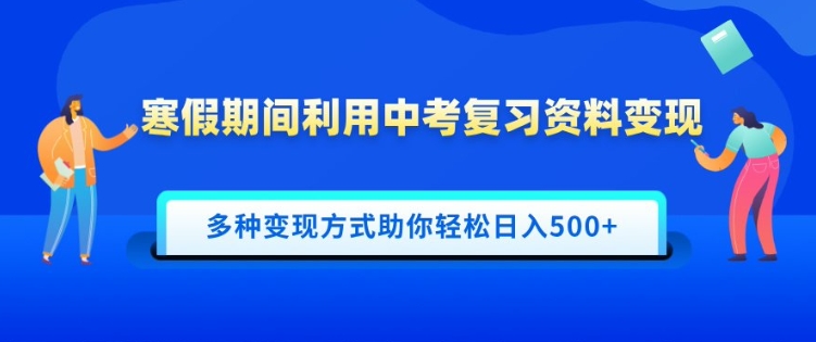 寒假期间利用中考复习资料变现，一部手机即可操作，多种变现方式助你轻松日入多张-中创网_分享中创网创业资讯_最新网络项目资源-网创e学堂