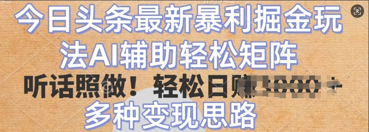 今日头条最新暴利掘金玩法，AI辅助轻松矩阵，听话照做，轻松日入多张，多种变现思路-中创网_分享中创网创业资讯_最新网络项目资源-网创e学堂