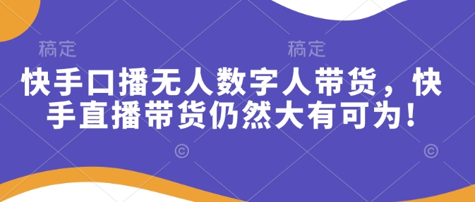 快手口播无人数字人带货，快手直播带货仍然大有可为!-中创网_分享中创网创业资讯_最新网络项目资源-网创e学堂