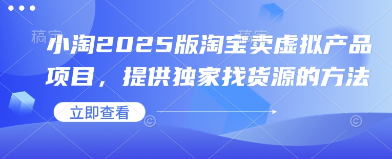 小淘2025版淘宝卖虚拟产品项目，提供独家找货源的方法-中创网_分享中创网创业资讯_最新网络项目资源-网创e学堂