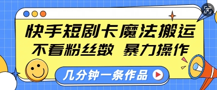 快手短剧卡魔法搬运，不看粉丝数，暴力操作，几分钟一条作品，小白也能快速上手-中创网_分享中创网创业资讯_最新网络项目资源-网创e学堂