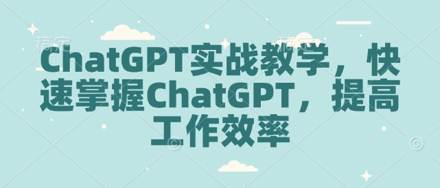 ChatGPT实战教学，快速掌握ChatGPT，提高工作效率-中创网_分享中创网创业资讯_最新网络项目资源-网创e学堂