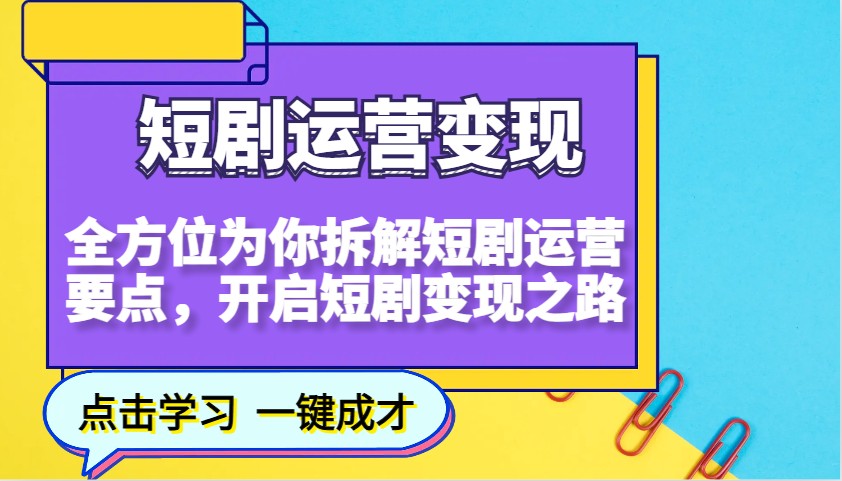 短剧运营变现，全方位为你拆解短剧运营要点，开启短剧变现之路-中创网_分享中创网创业资讯_最新网络项目资源-网创e学堂