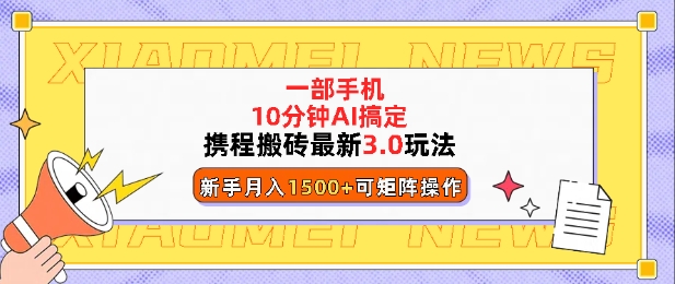 携程搬砖最新3.0玩法，一部手机，AI一 键搞定，每天十分钟，小白无脑操作月入1500+-中创网_分享中创网创业资讯_最新网络项目资源-网创e学堂