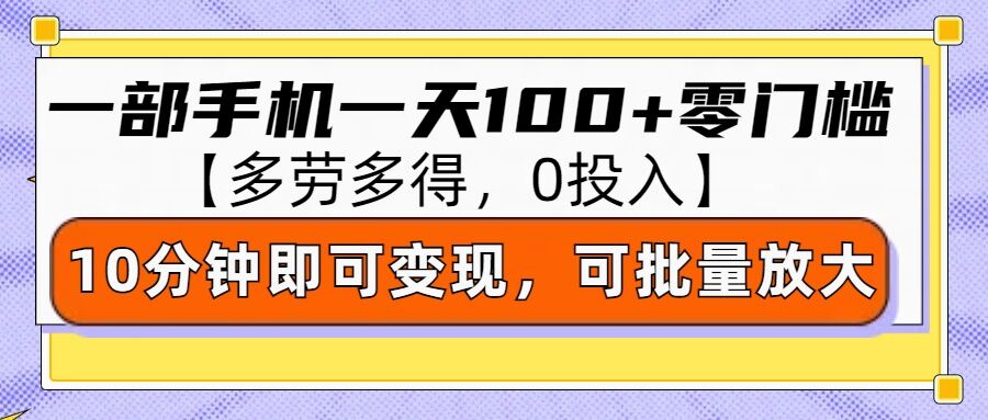 零撸项目一部手机一天100+多劳多得，10分钟上手即可变现-中创网_分享中创网创业资讯_最新网络项目资源-网创e学堂