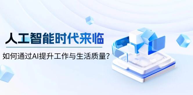 人工智能时代来临，如何通过AI提升工作与生活质量-中创网_分享中创网创业资讯_最新网络项目资源-网创e学堂