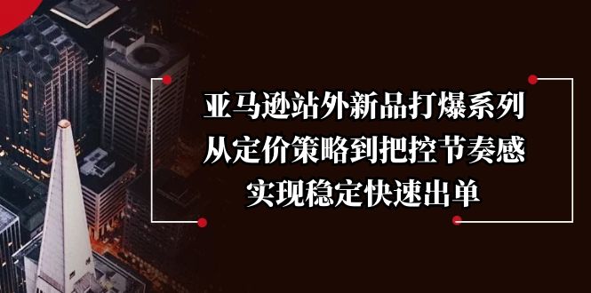 （13970期）亚马逊站外新品打爆系列，从定价策略到把控节奏感，实现稳定快速出单-中创网_分享中创网创业资讯_最新网络项目资源-网创e学堂