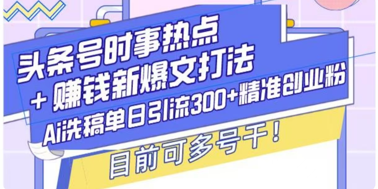 头条号时事热点+挣钱新爆文打法，Ai洗稿单日引流300+精准创业粉-中创网_分享中创网创业资讯_最新网络项目资源-网创e学堂