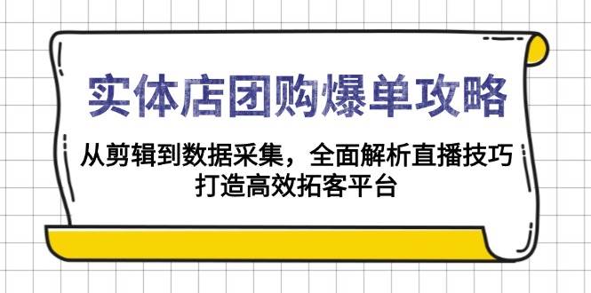 实体店团购爆单攻略：从剪辑到数据采集，全面解析直播技巧，打造高效拓客平台-中创网_分享中创网创业资讯_最新网络项目资源-网创e学堂