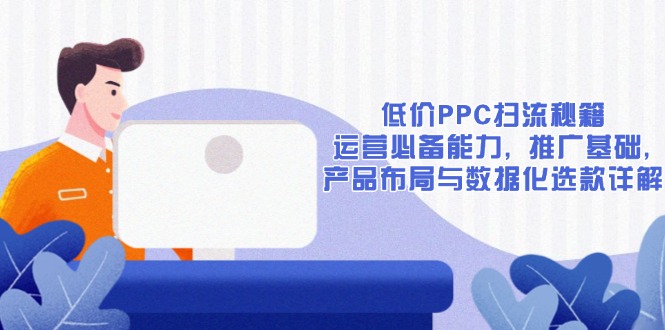 （13879期）低价PPC扫流秘籍：运营必备能力, 推广基础, 产品布局与数据化选款详解-中创网_分享中创网创业资讯_最新网络项目资源-网创e学堂