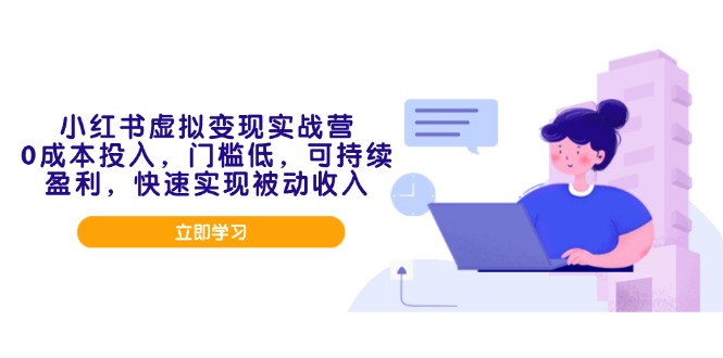 （14045期）小红书虚拟变现实战营，0成本投入，门槛低，可持续盈利，快速实现被动收入-中创网_分享中创网创业资讯_最新网络项目资源-网创e学堂