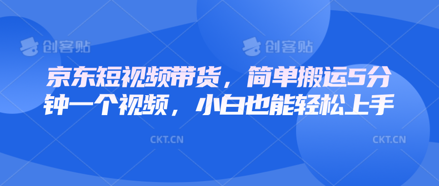 京东短视频带货，简单搬运5分钟一个视频，小白也能轻松上手-中创网_分享中创网创业资讯_最新网络项目资源-网创e学堂