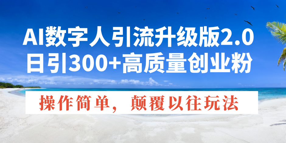 （14012期）AI数字人引流升级版2.0，日引300+高质量创业粉，操作简单，颠覆以往玩法-中创网_分享中创网创业资讯_最新网络项目资源-网创e学堂