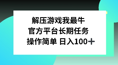 解压游戏我最牛，官方平台长期任务，操作简单 日入100+-中创网_分享中创网创业资讯_最新网络项目资源-网创e学堂