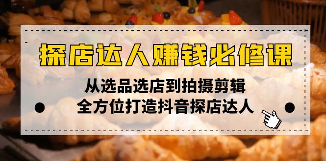 （13971期）探店达人赚钱必修课，从选品选店到拍摄剪辑，全方位打造抖音探店达人-中创网_分享中创网创业资讯_最新网络项目资源-网创e学堂