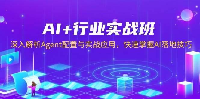 AI+行业实战班，深入解析Agent配置与实战应用，快速掌握AI落地技巧-中创网_分享中创网创业资讯_最新网络项目资源-网创e学堂