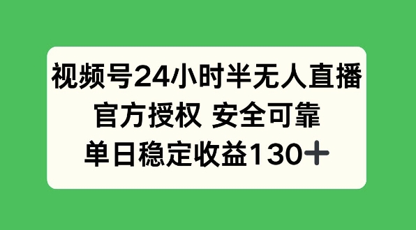 视频号24小时半无人直播，官方授权安全可靠，单日稳定收益130+-中创网_分享中创网创业资讯_最新网络项目资源-网创e学堂