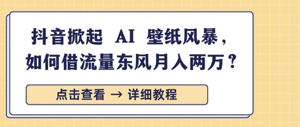 抖音掀起 AI 壁纸风暴，如何借流量东风月入过W-中创网_分享中创网创业资讯_最新网络项目资源-网创e学堂