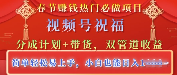 春节热门必做项目，视频号祝福，分成计划+带货，双管道收益，简单轻松易上手，小白也能日入多张-中创网_分享中创网创业资讯_最新网络项目资源-网创e学堂