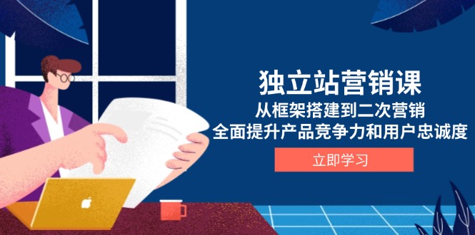 （13902期）独立站营销课，从框架搭建到二次营销，全面提升产品竞争力和用户忠诚度-中创网_分享中创网创业资讯_最新网络项目资源-网创e学堂