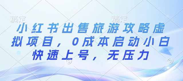 小红书出售旅游攻略虚拟项目，0成本启动小白快速上号，无压力-中创网_分享中创网创业资讯_最新网络项目资源-网创e学堂