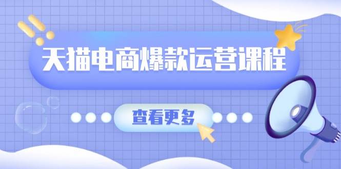 天猫电商爆款运营课程，爆款卖点提炼与流量实操，多套模型全面学习-中创网_分享中创网创业资讯_最新网络项目资源-网创e学堂