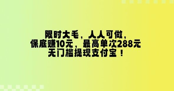 限时大毛，人人可做，保底挣10元，最高单次288元，无门槛提现支付宝！-中创网_分享中创网创业资讯_最新网络项目资源-网创e学堂