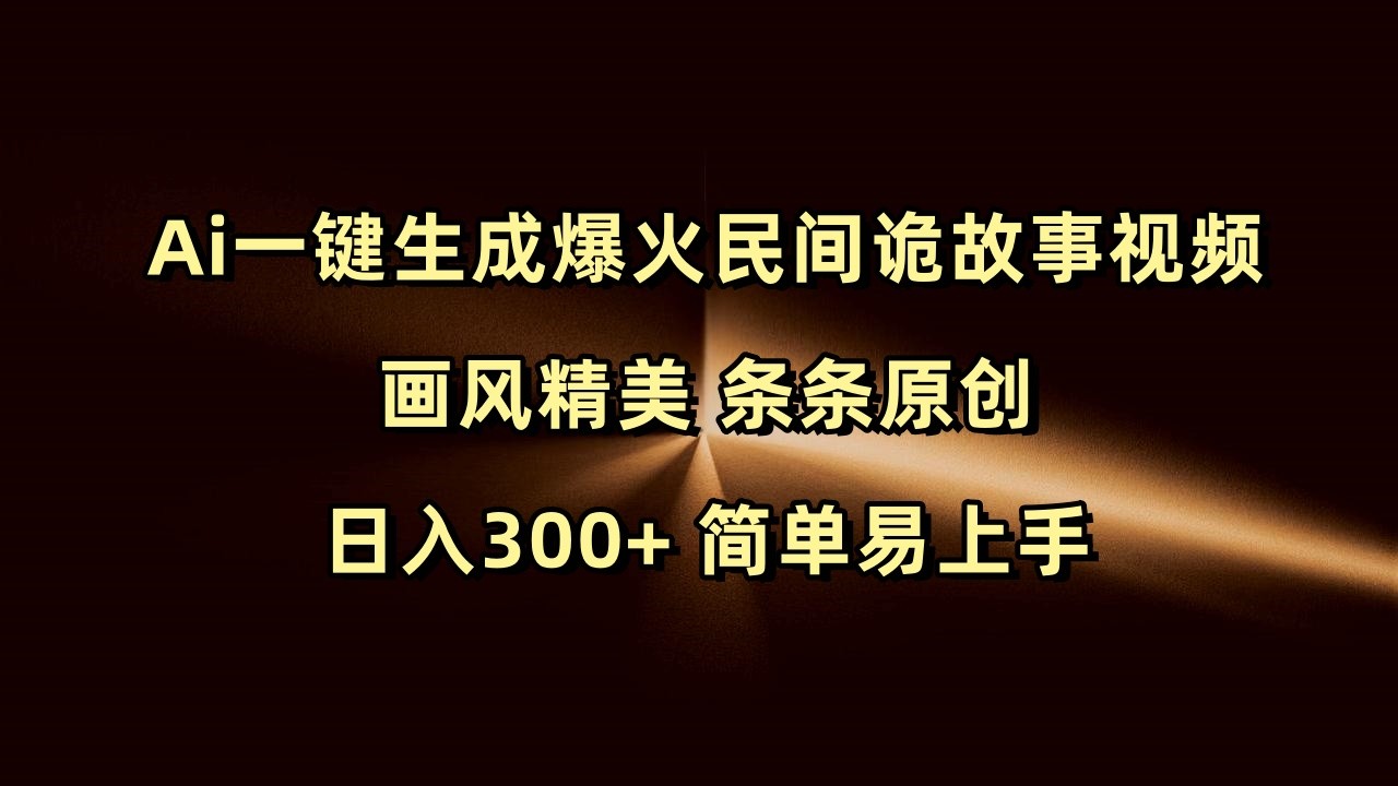 Ai一键生成爆火民间诡故事视频 画风精美 条条原创 日入300+ 简单易上手-中创网_分享中创网创业资讯_最新网络项目资源-网创e学堂