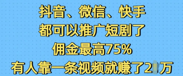 抖音微信快手都可以推广短剧了，佣金最高75%，有人靠一条视频就挣了2W-中创网_分享中创网创业资讯_最新网络项目资源-网创e学堂