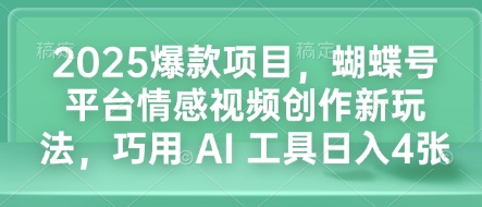 2025爆款项目，蝴蝶号平台情感视频创作新玩法，巧用 AI 工具日入4张-中创网_分享中创网创业资讯_最新网络项目资源-网创e学堂