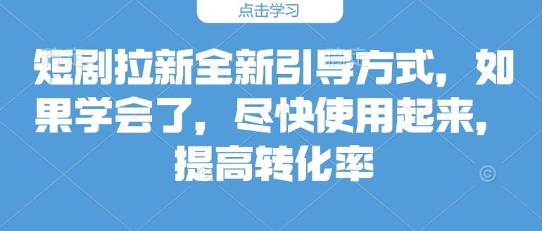 短剧拉新全新引导方式，如果学会了，尽快使用起来，提高转化率-中创网_分享中创网创业资讯_最新网络项目资源-网创e学堂