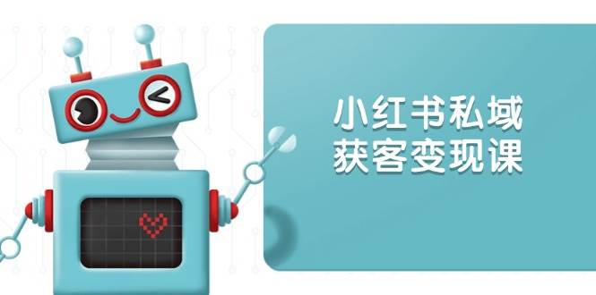 小红书私域获客变现：账号设置/内容创作/规则解读/投放策略/获客技巧等-中创网_分享中创网创业资讯_最新网络项目资源-网创e学堂