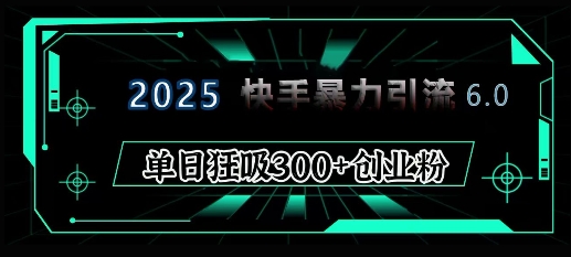 2025年快手6.0保姆级教程震撼来袭，单日狂吸300+精准创业粉-中创网_分享中创网创业资讯_最新网络项目资源-网创e学堂