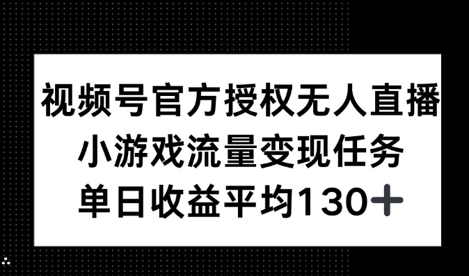 视频号官方授权无人直播，小游戏流量任务，单日收益平均130+-中创网_分享中创网创业资讯_最新网络项目资源-网创e学堂