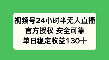 视频号24小时半无人直播，官方授权安全可靠，单日稳定收益100+-中创网_分享中创网创业资讯_最新网络项目资源-网创e学堂