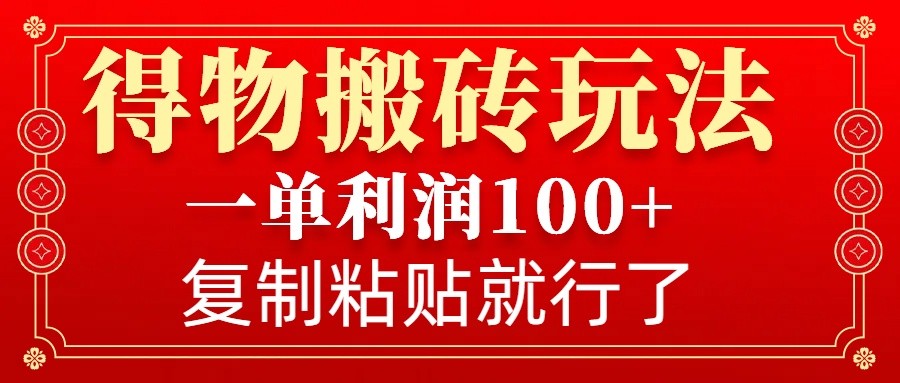 得物搬砖无门槛玩法，一单利润100+，无脑操作会复制粘贴就行-中创网_分享中创网创业资讯_最新网络项目资源-网创e学堂