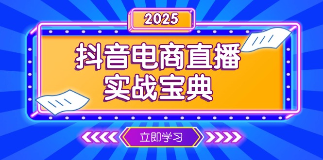 （13912期）抖音电商直播实战宝典，从起号到复盘，全面解析直播间运营技巧-中创网_分享中创网创业资讯_最新网络项目资源-网创e学堂