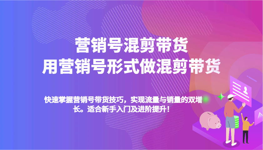 营销号混剪带货，用营销号形式做混剪带货，快速掌握带货技巧，实现流量与销量双增长-中创网_分享中创网创业资讯_最新网络项目资源-网创e学堂