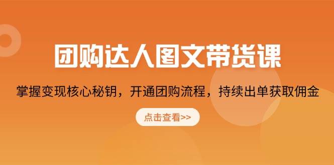 团购达人图文带货课，掌握变现核心秘钥，开通团购流程，持续出单获取佣金-中创网_分享中创网创业资讯_最新网络项目资源-网创e学堂