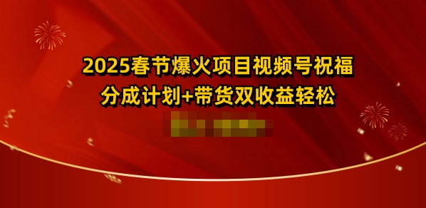 2025春节爆火项目视频号祝福，分成计划+带货双收益，轻松日入多张-中创网_分享中创网创业资讯_最新网络项目资源-网创e学堂