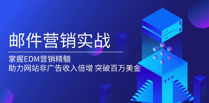 （13954期）邮件营销实战，掌握EDM营销精髓，助力网站非广告收入倍增，突破百万美金-中创网_分享中创网创业资讯_最新网络项目资源-网创e学堂