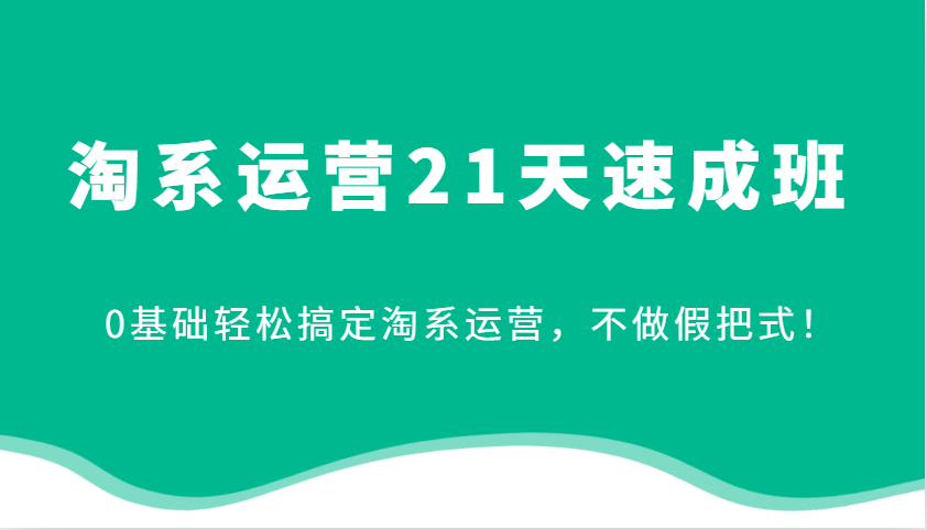 淘系运营21天速成班，0基础轻松搞定淘系运营，不做假把式！-中创网_分享中创网创业资讯_最新网络项目资源-网创e学堂