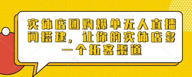 实体店团购爆单无人直播间搭建，让你的实体店多一个拓客渠道-中创网_分享中创网创业资讯_最新网络项目资源-网创e学堂