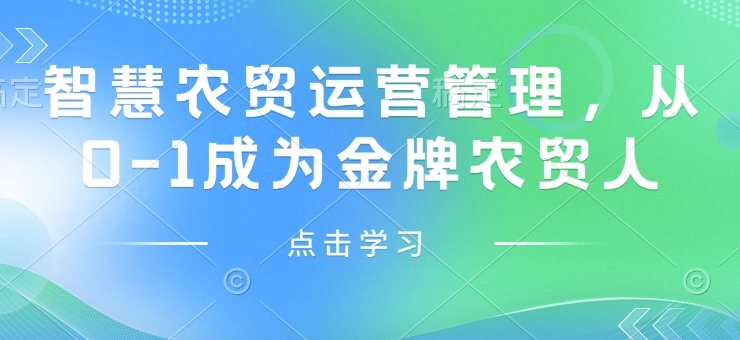 智慧农贸运营管理，从0-1成为金牌农贸人-中创网_分享中创网创业资讯_最新网络项目资源-网创e学堂