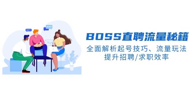 BOSS直聘流量秘籍，全面解析起号技巧、流量玩法，提升招聘/求职效率-中创网_分享中创网创业资讯_最新网络项目资源-网创e学堂