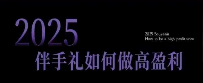 2025伴手礼如何做高盈利门店，小白保姆级伴手礼开店指南，伴手礼最新实战10大攻略，突破获客瓶颈-中创网_分享中创网创业资讯_最新网络项目资源-网创e学堂